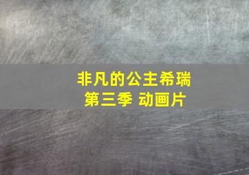 非凡的公主希瑞 第三季 动画片